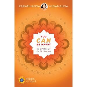 You Can Be Happy In Spite of Everything -- Yogananda